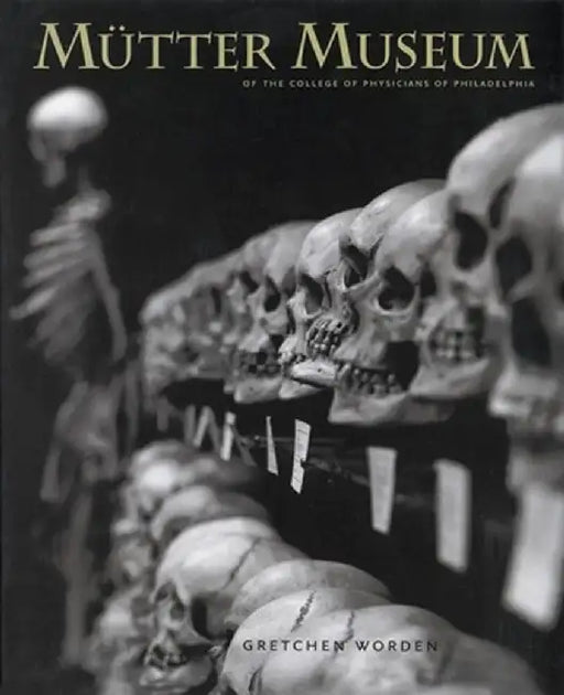 The Mutter Museum: Of the College of Physicians of Philadelphia by Gretchen Worden