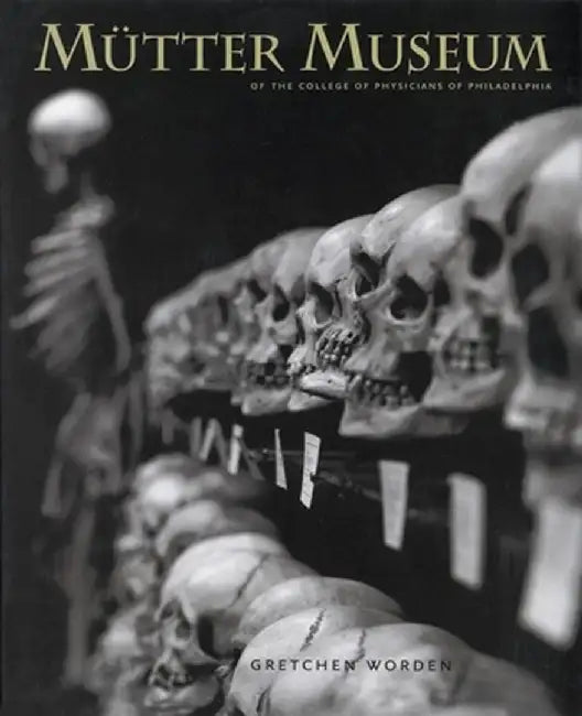 The Mutter Museum: Of the College of Physicians of Philadelphia by Gretchen Worden