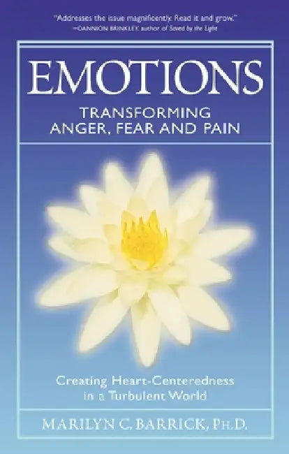 Emotions: Transforming Anger, Fear and Pain: Creating Heart-Centeredness in a Turbulent World by Marilyn C. Barrick