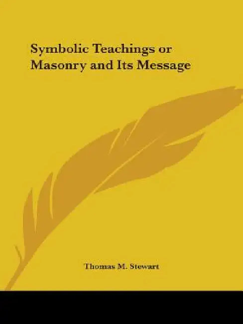 Symbolic Teachings or Masonry and Its Message by Thomas M. Stewart