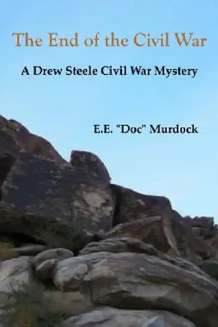 The End of the Civil War: A Drew Steele Civil War Mystery by E. E. doc Murdock