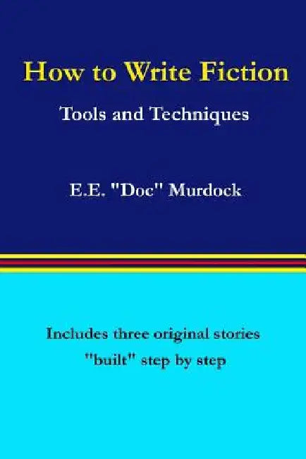 How to Write Fiction: Tools and Techniques by E. E. doc Murdock