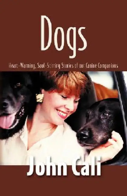 Dogs: Heart-Warming, Soul-Stirring Stories of Our Canine Companions by John Cali