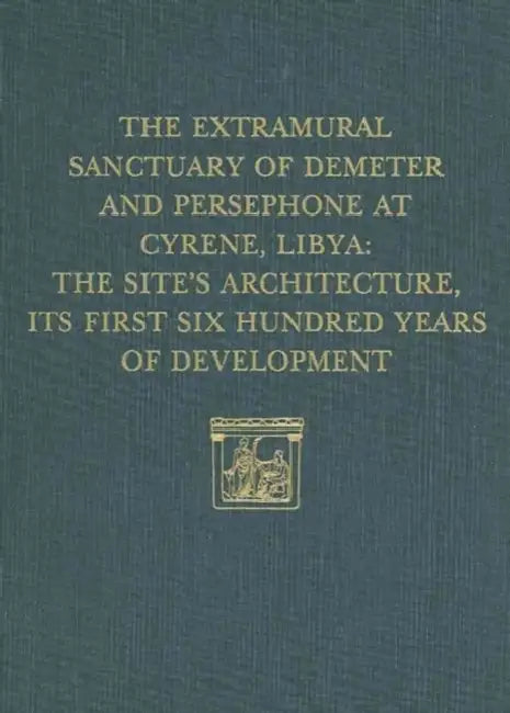 The Extramural Sanctuary of Demeter and Persephone at Cyrene, Libya, Final Reports, Volume V: The Site's Architecture, Its First Six Hundred Years of by Donald White