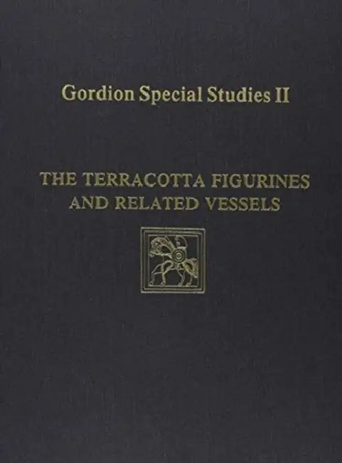 Gordion Special Studies, Volume II: The Terracotta Figurines and Related Vessels by Irene Bald Romano
