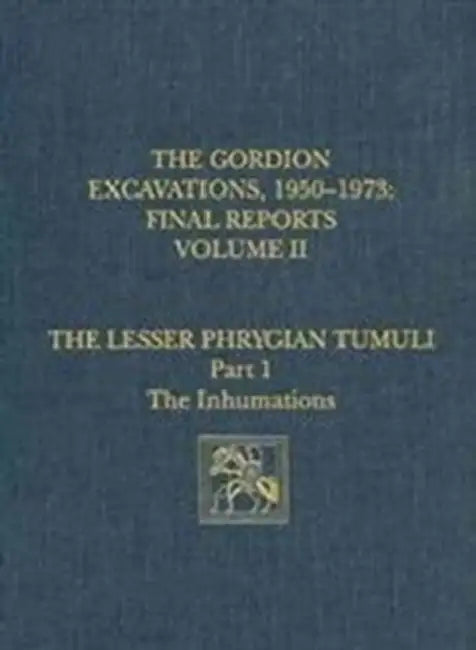The Gordion Excavations, 1950-1973, Final Reports, Volume II: The Lesser Phrygian Tumuli, Part 1: The Inhumations by Ellen L. Kohler