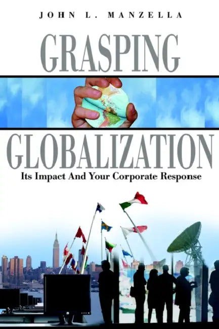 Grasping Globalization: Its Impact and Your Corporate Response by John L. Manzella