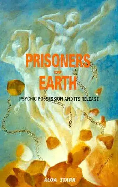 Prisoners of Earth: Psychic Possession and Its Release by Aloa Starr