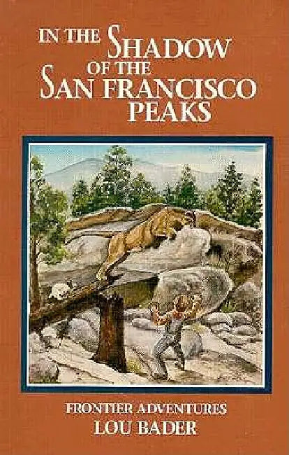 In the Shadow of the San Francisco Peaks: Growing Up on the Frontier by Lou Bader