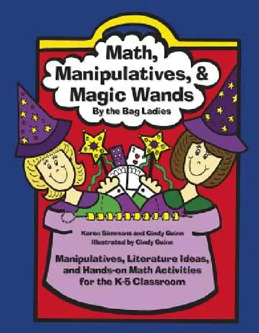 Math, Manipulatives, & Magic Wands: Manipulatives, Literature Ideas, and Hands-On Math Activities for the K-5 Classroom by Karen Simmons