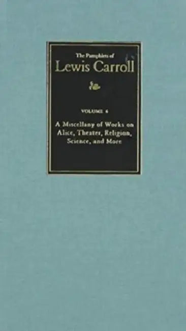 The Complete Pamphlets of Lewis Carroll: A Miscellany of Works on Alice, Theatre, Religion, Science, and More Volume 6 by Lewis Carroll, Charlie Lovett, Lewis Carroll Society of North America