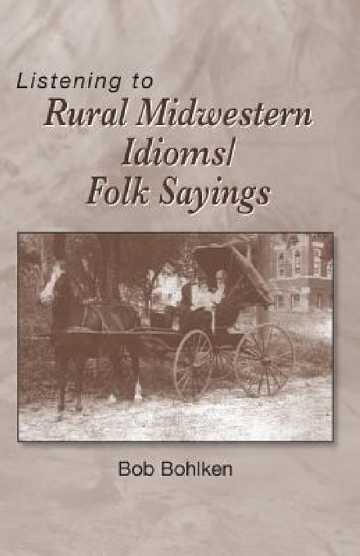 Listening to Rural Midwestern Idioms/Folk Sayings by Bob Bohlken