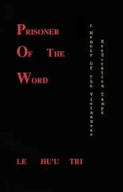 Prisoner of the Word: A Memoir of the Vietnamese Reeducation Camps by Le Huu Tri