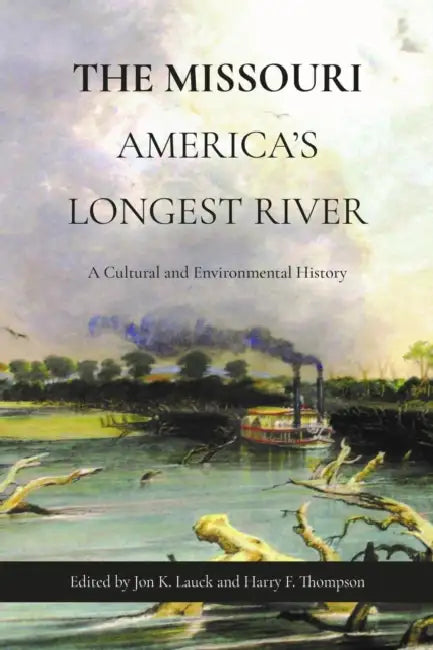 The Missouri, America's Longest River: A Cultural and Environmental History by Jon K. Lauck, Harry F. Thompson