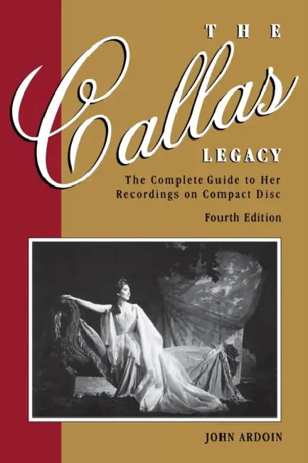 Callas Legacy: The Complete Guide to Her Recordings on Compact Disc by John Ardoin