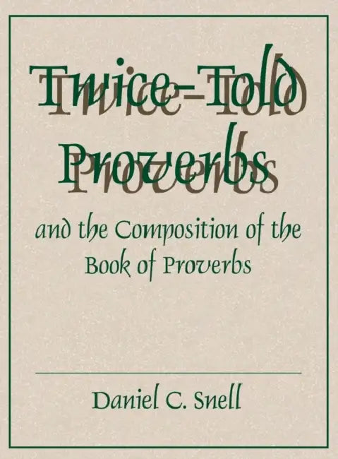 Twice-Told Proverbs and the Composition of the Book of Proverbs by Daniel C. Snell