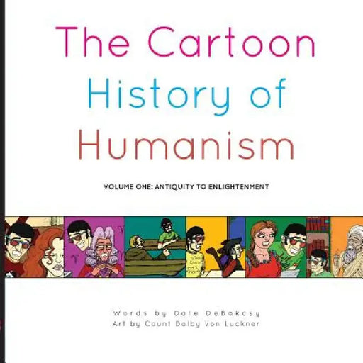 The Cartoon History of Humanism: Volume One: Antiquity to Enlightenment by Dale Debakcsy, Count Dolby Von Luckner