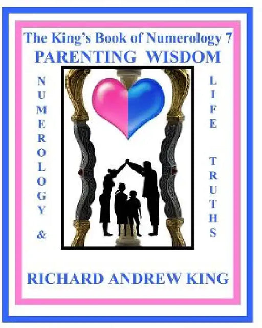 The King's Book of Numerology 7 - Parenting Wisdom: Numerology and Life Truths by Richard Andrew King