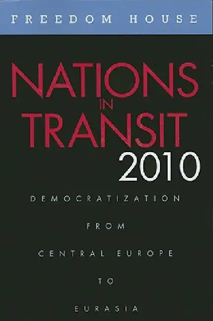Nations in Transit 2010: Democratization from Central Europe to Eurasia by Freedom House