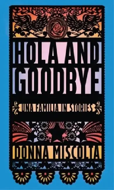 Hola and Goodbye: Una Familia in Stories by Donna Miscolta