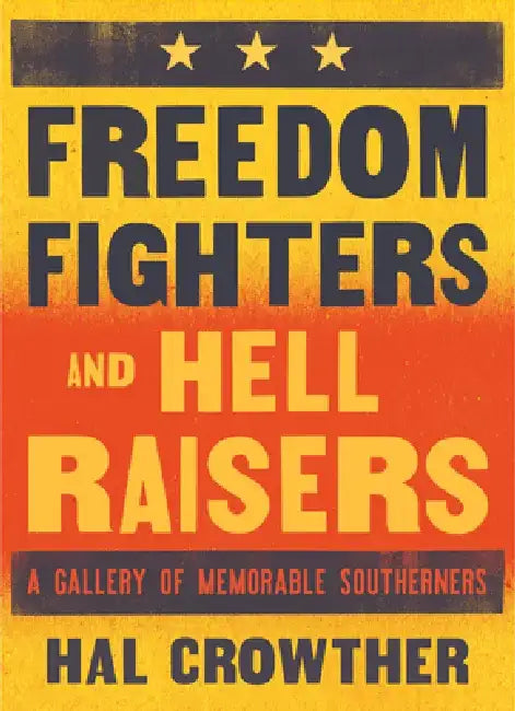 Freedom Fighters and Hell Raisers: A Gallery of Memorable Southerners by Hal Crowther