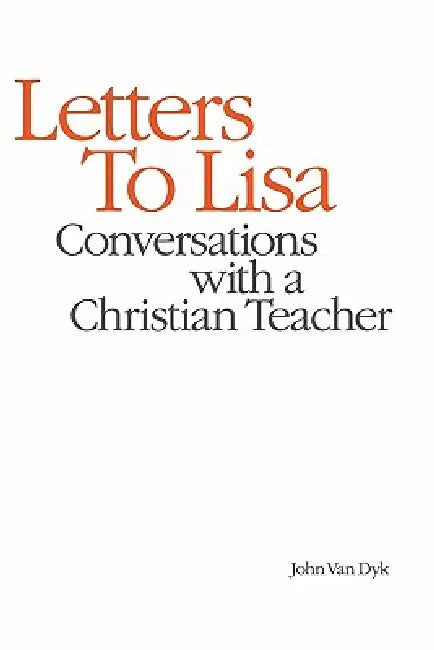 Letters to Lisa: Conversations with a Christian Teacher by John Van Dyk