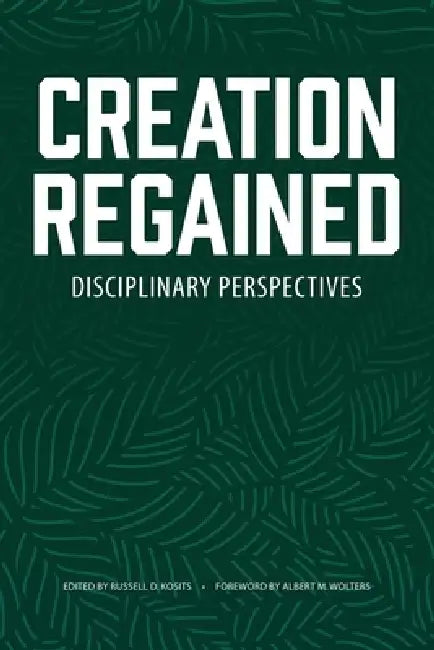 Creation Regained: Disciplinary Perspectives by Russell D. Kosits