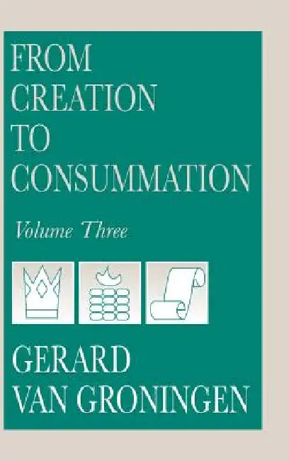 From Creation to Consummation, Volume III by Gerard Van Groningen