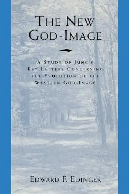 The New God Image: A Study of Jung's Key Letters Concerning the Evolution of the Western God-Image by Edward F. Edinger