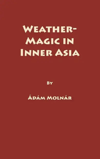 Weather-Magic in Inner Asia by Adam Molnar
