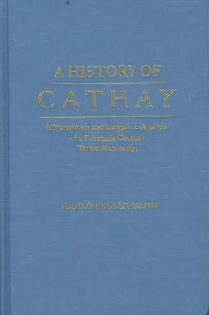 History of Cathay: A Translation and Linguistic Analysis of a Fifteenth-Century Turkic Manuscript by Ildiko Beller-Hann