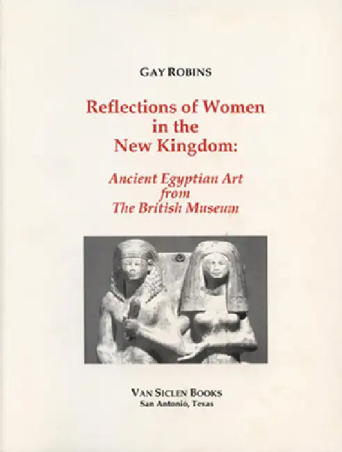 Reflections of Women in the New Kingdom: Ancient Egyptian Art from the British Museum by Gay Robins