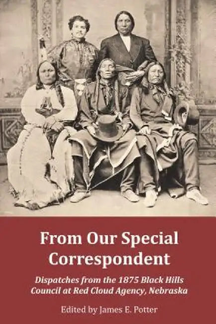 From Our Special Correspondent: Dispatches from the 1875 Black Hills Council at Red Cloud Agency, Nebraska by James Potter