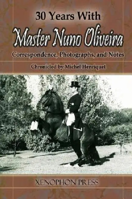 30 Years with Master Nuno Oliveira: Correspondence, Photographs and Notes Chronicled by Michel Henriquet by Michel Henriquet, Jaime Celestino Da Costa