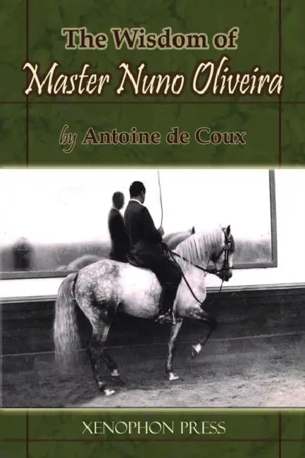The Wisdom of Master Nuno Oliveira by Antoine de Coux by Antoine De Coux, Richard F. Williams, Jp Giacomini