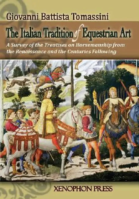 The Italian Tradition of Equestrian Art: A Survey of the Treatises on Horsemanship from the Renaissance and the Centuries Following by Giovanni Battista Tomassini