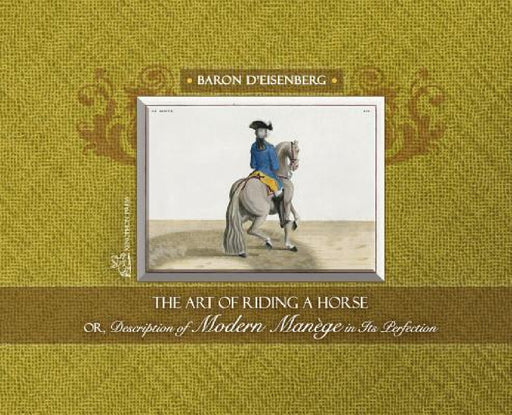 The Art of Riding a Horse or Description of Modern Manège in its perfection by Baron d'Eisenberg by D'Eisenberg Baron, Sherilyn Allen