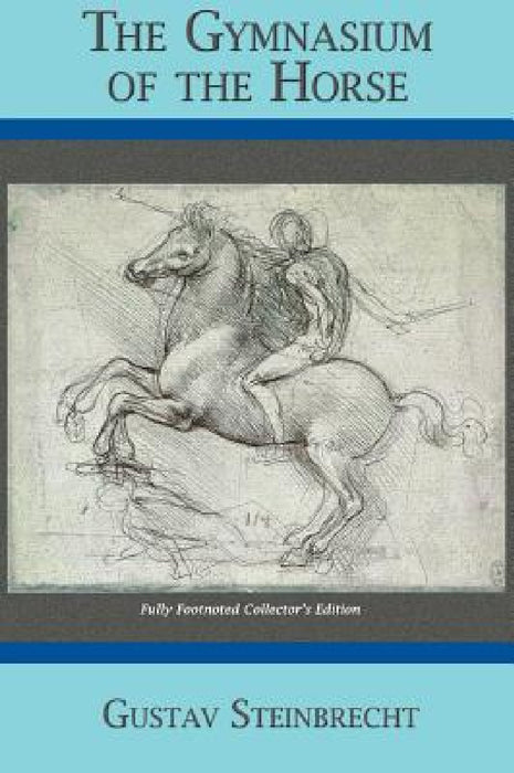 Gymnasium of the Horse: Completely Footnoted Collector's Edition by Gustav Steinbrecht, Williams Steinkraus, Hans Von Heydebreck