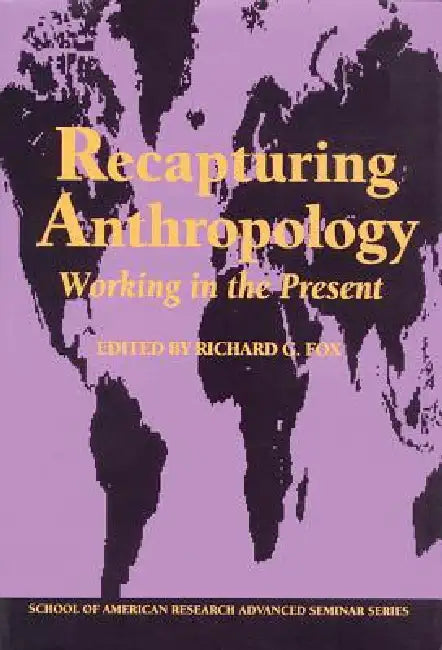 Recapturing Anthropology: Working in the Present by Richard G. Fox