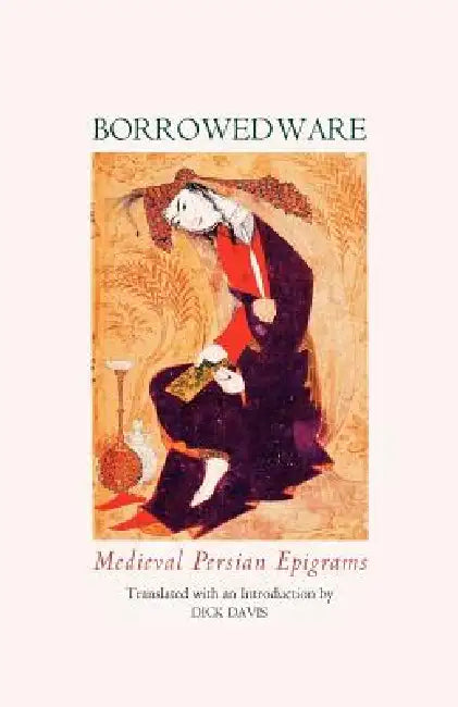 Borrowed Ware: Medieval Persian Epigrams by Sa'di Rumi Hafez Rudaki, Dick Davis