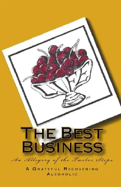 The Best Business: An Allegory of the Twelve Steps by Grateful Recovering Alcoholic