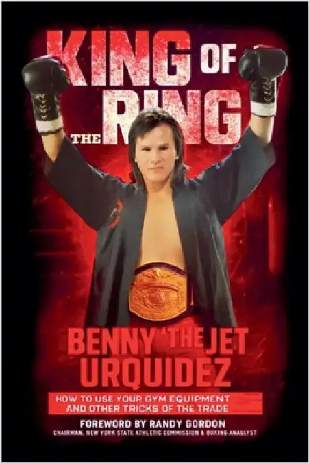 King of the Ring: How to Use Your Gym Equipment and Other Tricks of the Trade by Urquidez, Benny
