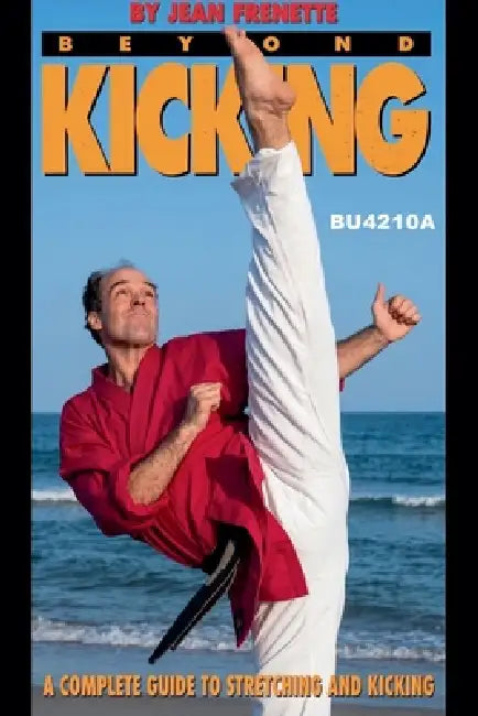 Beyond Kicking: A Complete Guide to Stretching and Kicking by Jean Frenette