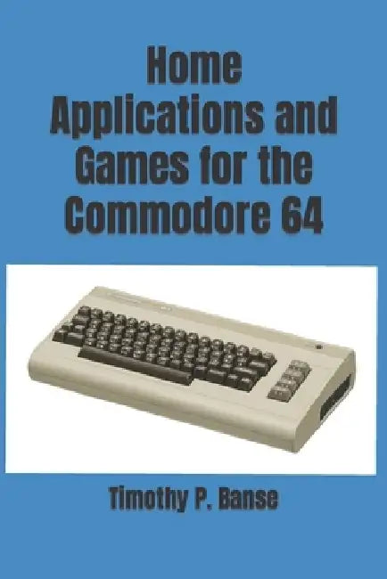 Home Applications and Games for the Commodore 64 by Timothy P. Banse