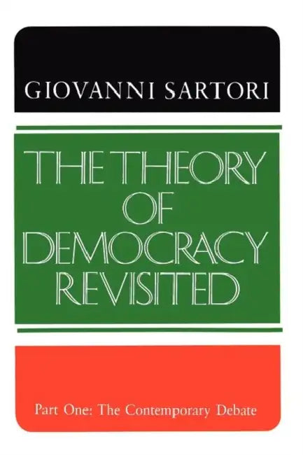 The Theory of Democracy Revisited - Part One: The Contemporary Debate by Giovanni Sartori