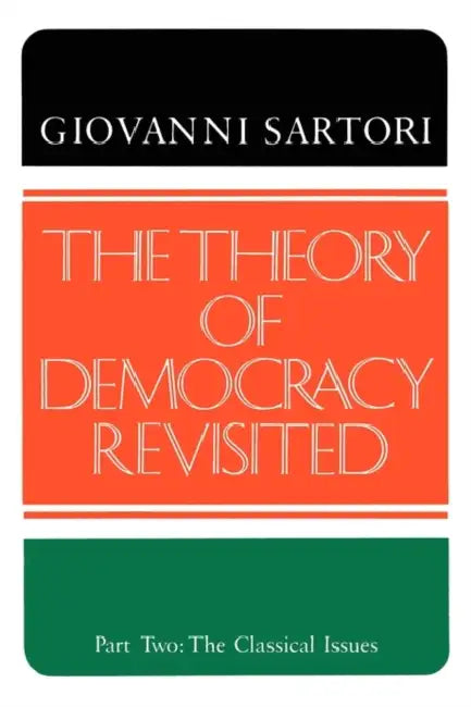 The Theory of Democracy Revisited - Part Two: The Classical Issues by Giovanni Sartori