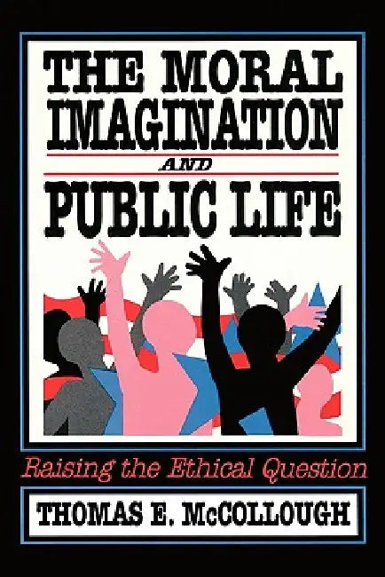 The Moral Imagination and Public Life: Raising the Ethical Question by Thomas E. McCollough