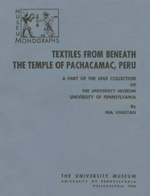 Textiles from Beneath the Temple of Pachacamac, Peru: A Part of the Uhle Collection by Ina Vanstan
