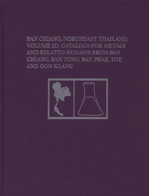 Ban Chiang, Northeast Thailand, Volume 2D: Catalogs for Metals and Related Remains from Ban Chiang, Ban Tong, Ban Phak Top, and Don Klang by Leanne Holt