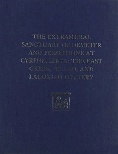 The Extramural Sanctuary of Demeter and Persephone at Cyrene, Libya, Final Reports, Volume II: The East Greek, Island, and Laconian Pottery by Gerald P. Schaus